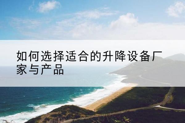 和硕电动升降平台厂家-如何选择适合的升降设备厂家与产品