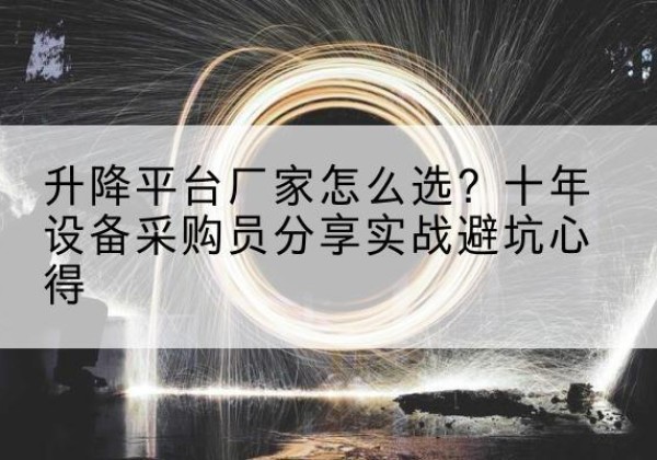 和硕升降平台厂家-怎么选？十年设备采购员分享实战避坑心得