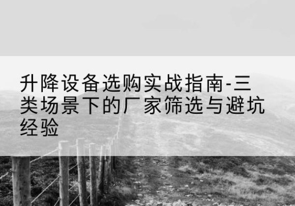 和硕移动式升降机厂家推荐-升降设备选购实战指南-三类场景下的厂家筛选与避坑经验