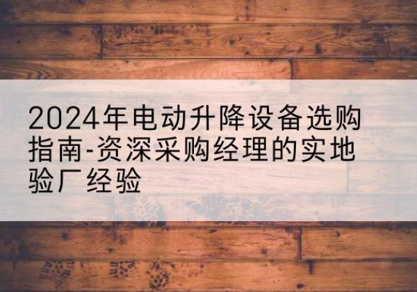 和硕电动剪叉升降平台厂家-2024年电动升降设备选购指南-资深采购经理的实地验厂经验