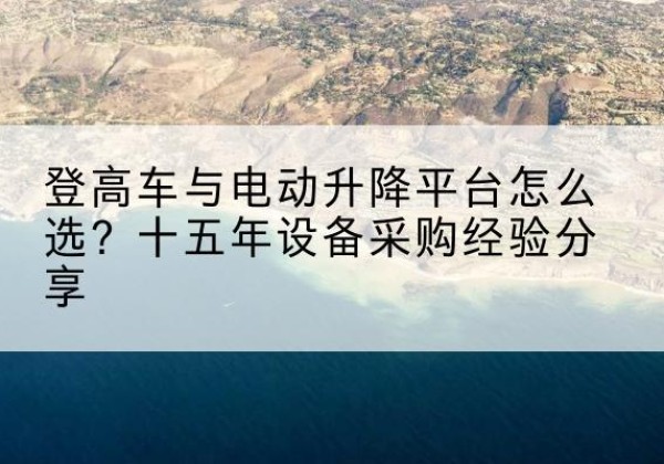和硕登高车厂家厂家-登高车与电动升降平台怎么选？十五年设备采购经验分享