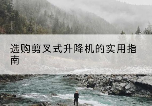 和硕剪叉式升降机怎么选-选购剪叉式升降机的实用指南