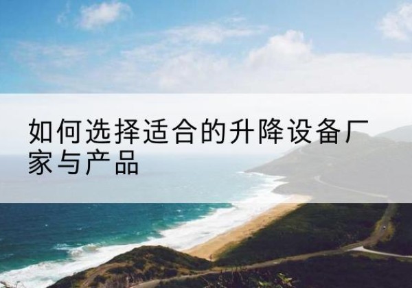和硕电动升降平台厂家-如何选择适合的升降设备厂家与产品